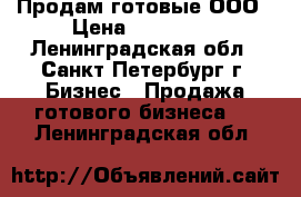 Продам готовые ООО › Цена ­ 130 000 - Ленинградская обл., Санкт-Петербург г. Бизнес » Продажа готового бизнеса   . Ленинградская обл.